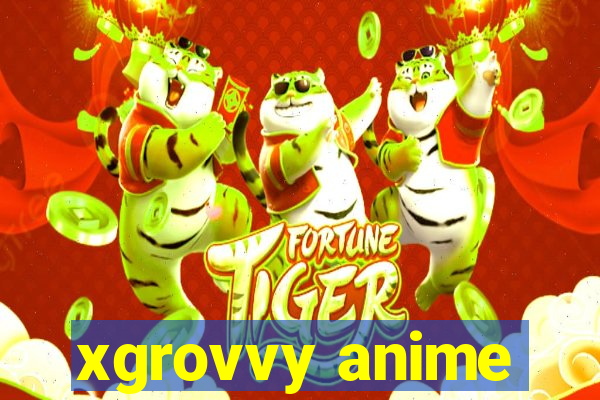 xgrovvy anime